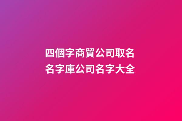 四個字商貿公司取名 名字庫公司名字大全-第1張-公司起名-玄機派